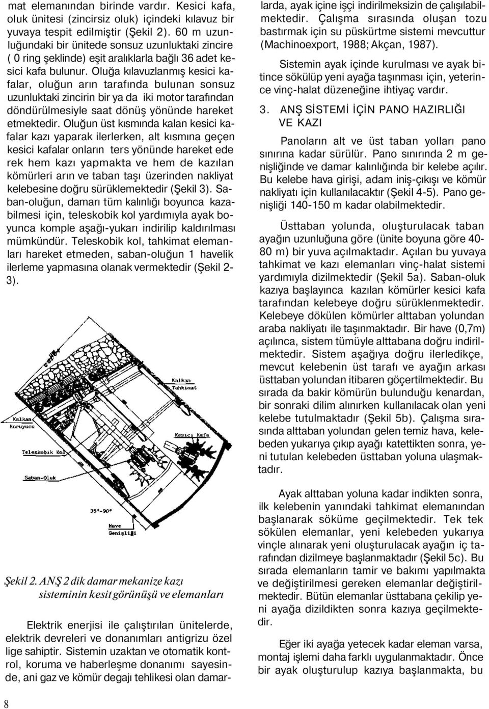 Oluğa kılavuzlanmış kesici kafalar, oluğun arın tarafında bulunan sonsuz uzunluktaki zincirin bir ya da iki motor tarafından döndürülmesiyle saat dönüş yönünde hareket etmektedir.