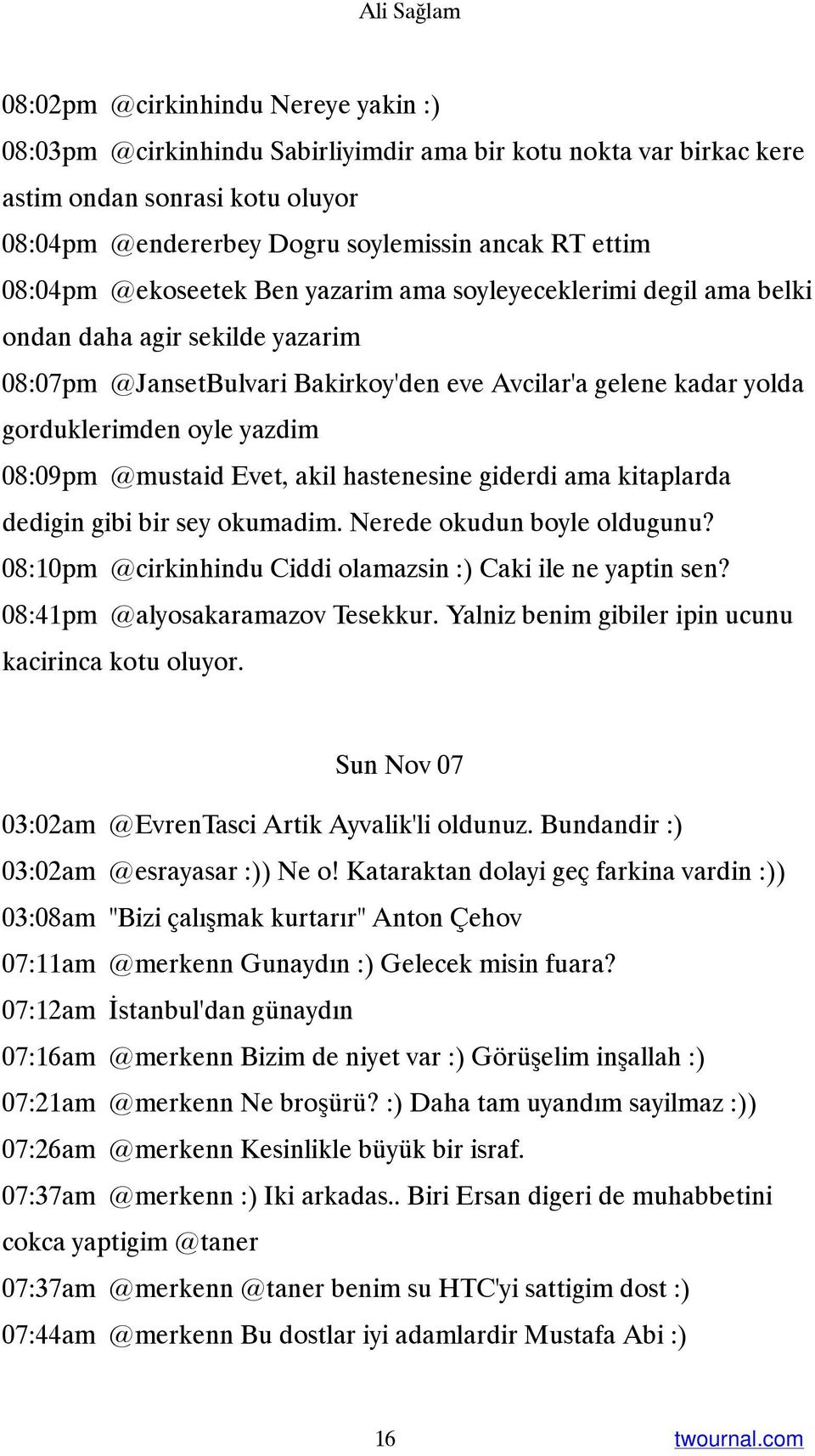 yazdim 08:09pm @mustaid Evet, akil hastenesine giderdi ama kitaplarda dedigin gibi bir sey okumadim. Nerede okudun boyle oldugunu? 08:10pm @cirkinhindu Ciddi olamazsin :) Caki ile ne yaptin sen?