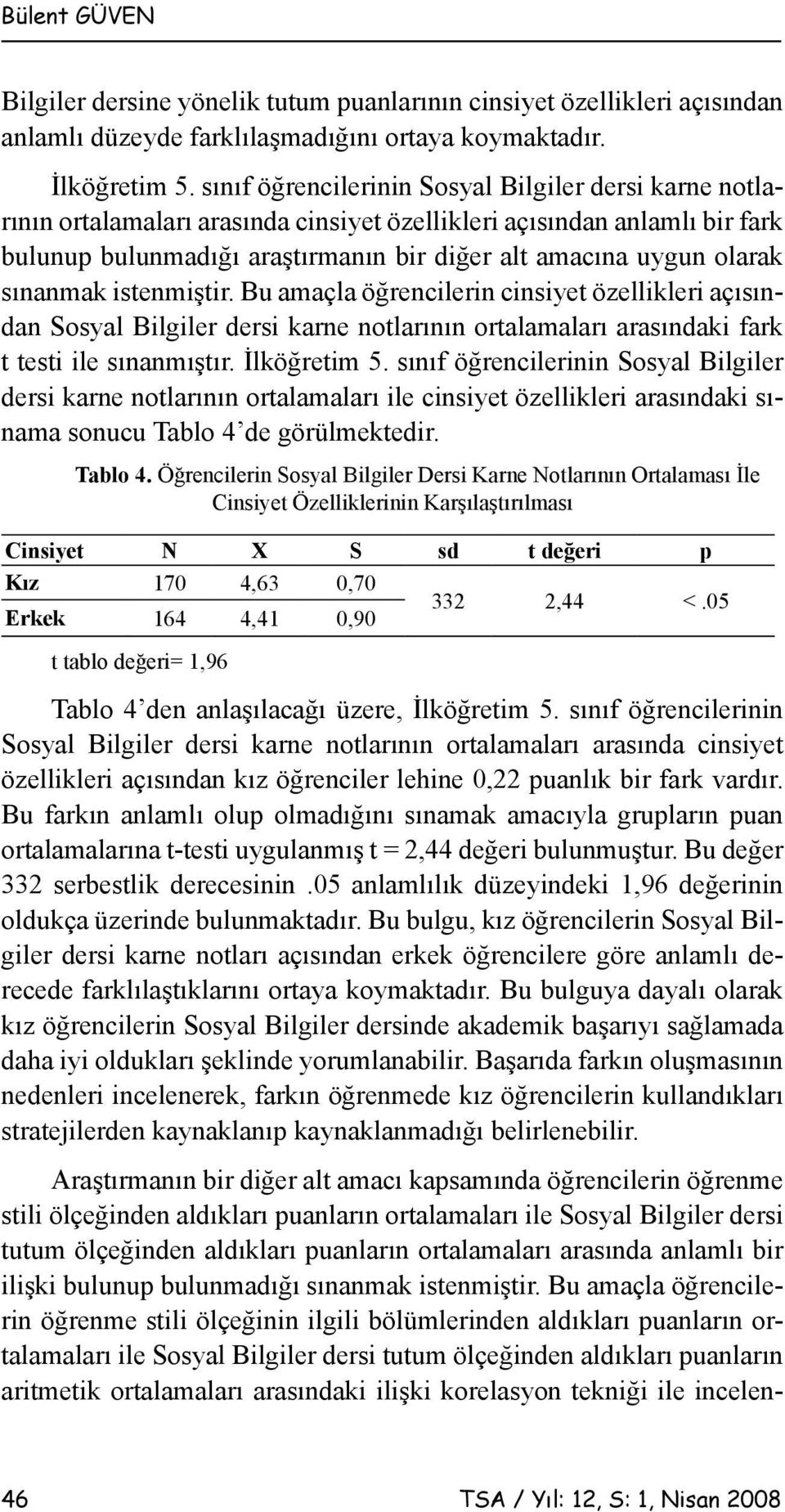 sınanmak istenmiştir. Bu amaçla öğrencilerin cinsiyet özellikleri açısından Sosyal Bilgiler dersi karne notlarının ortalamaları arasındaki fark t testi ile sınanmıştır. İlköğretim 5.