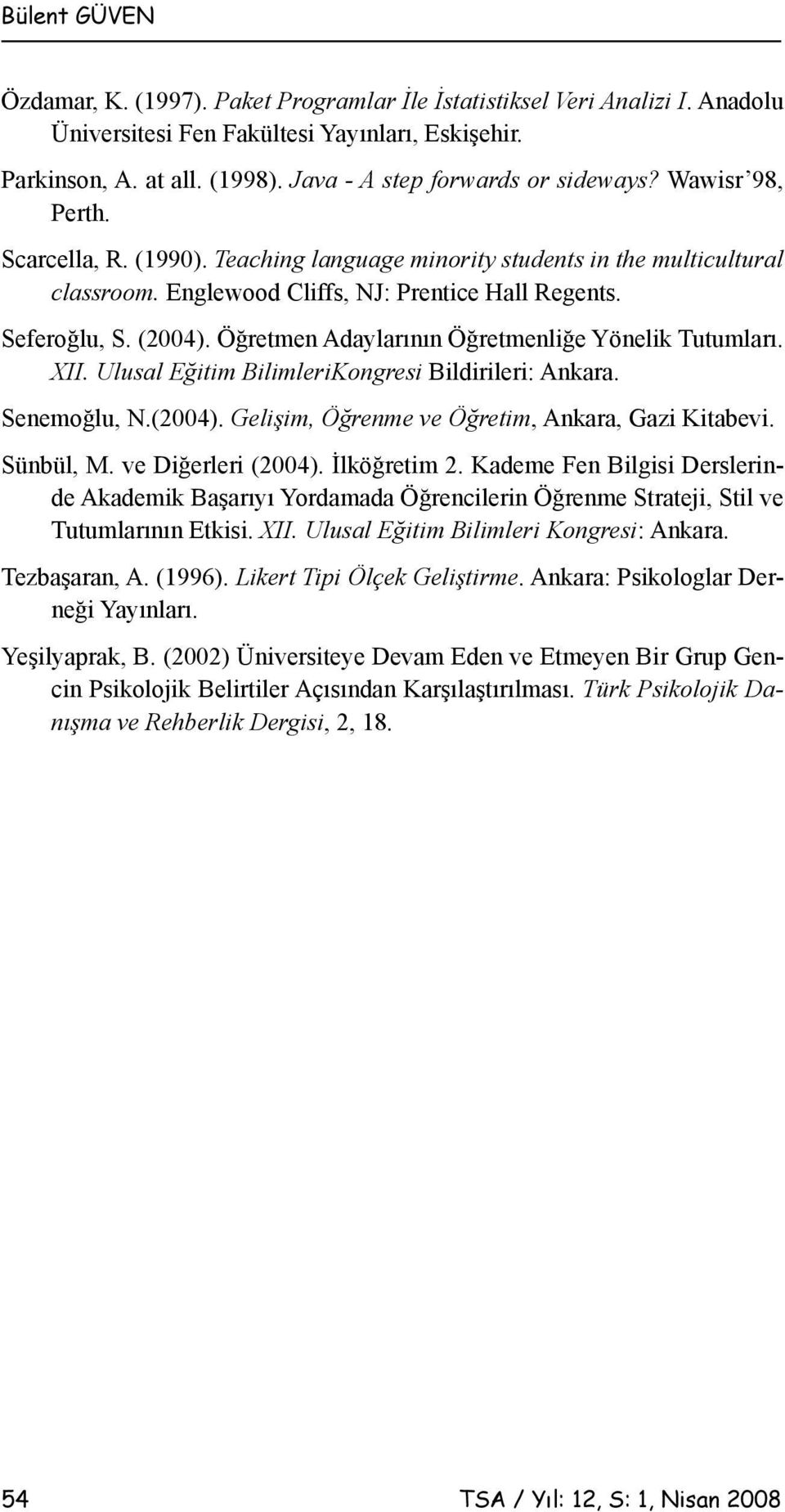 Seferoğlu, S. (2004). Öğretmen Adaylarının Öğretmenliğe Yönelik Tutumları. XII. Ulusal Eğitim BilimleriKongresi Bildirileri: Ankara. Senemoğlu, N.(2004). Gelişim, Öğrenme ve Öğretim, Ankara, Gazi Kitabevi.