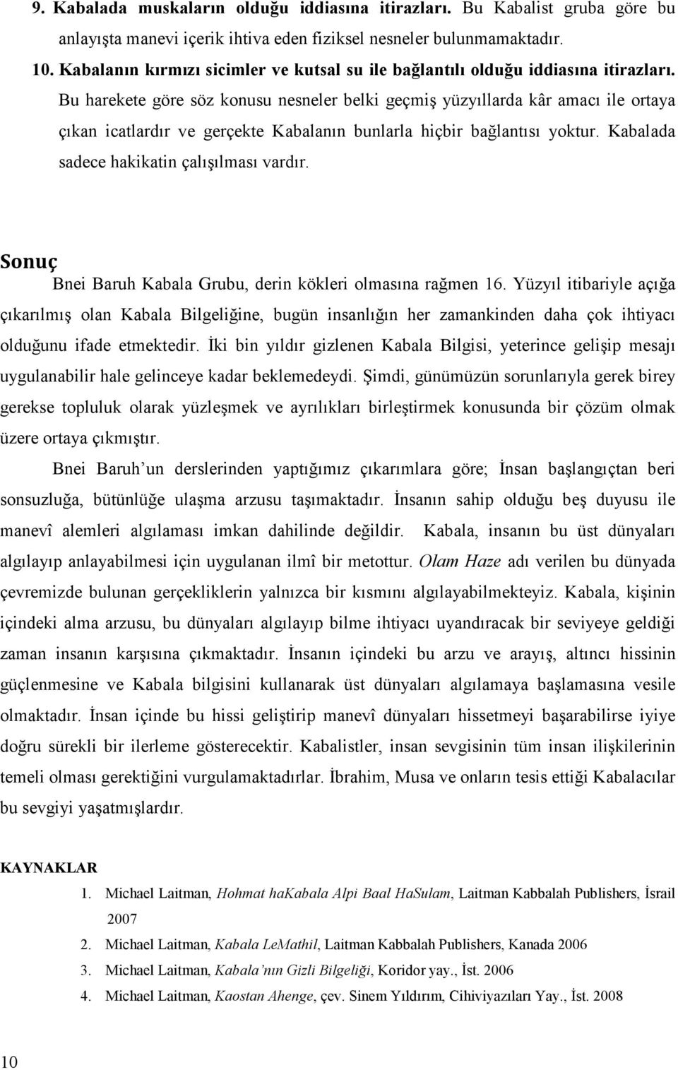 Bu harekete göre söz konusu nesneler belki geçmiş yüzyıllarda kâr amacı ile ortaya çıkan icatlardır ve gerçekte Kabalanın bunlarla hiçbir bağlantısı yoktur.