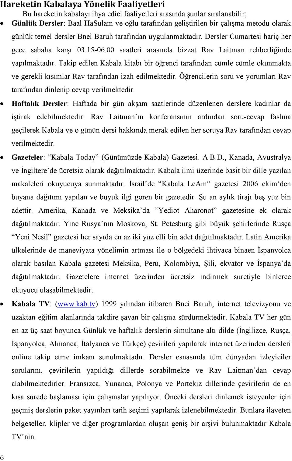 Takip edilen Kabala kitabı bir öğrenci tarafından cümle cümle okunmakta ve gerekli kısımlar Rav tarafından izah edilmektedir.