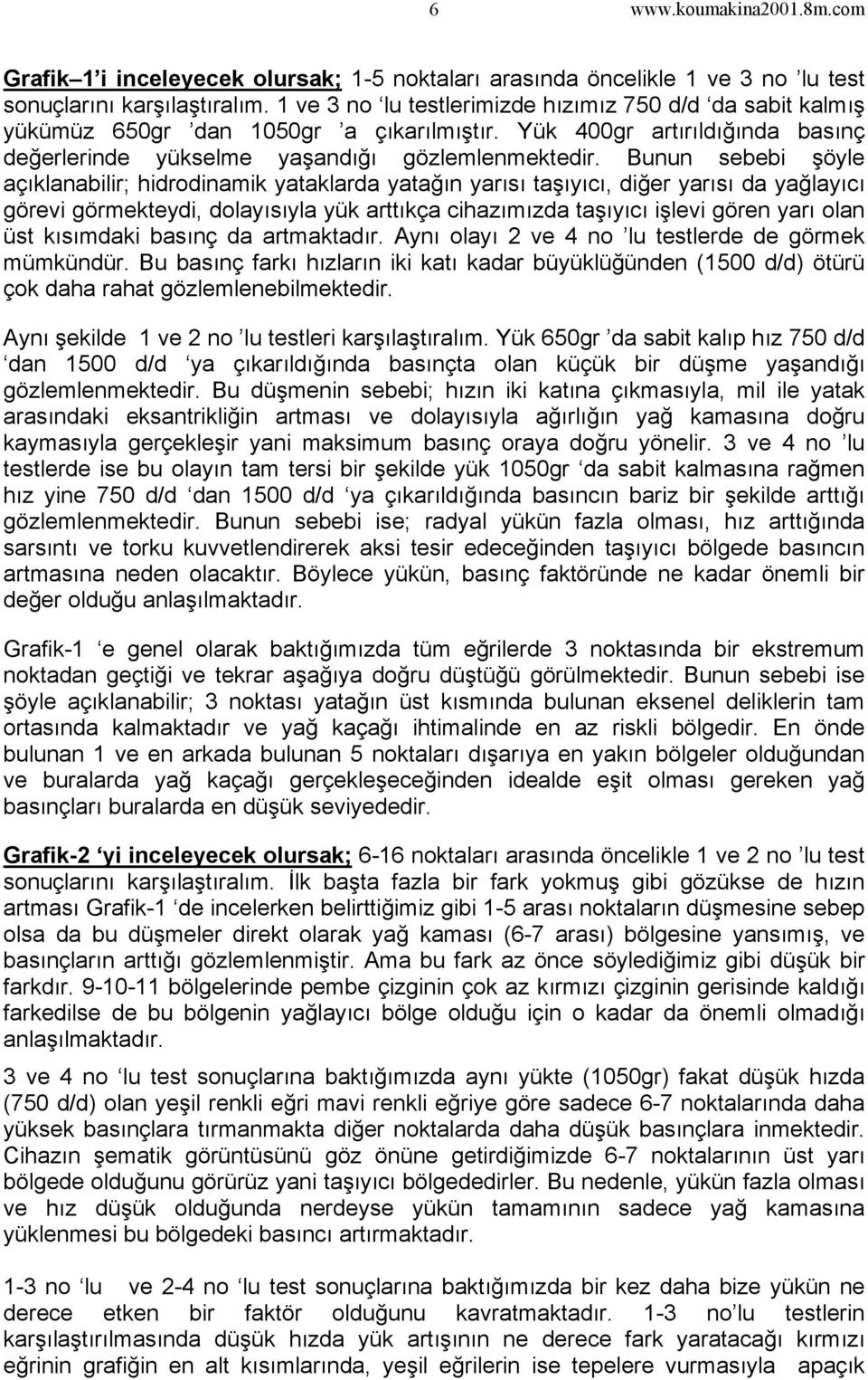 Bunun sebebi şöyle açıklanabilir; hidrodinamik yataklarda yatağın yarısı taşıyıcı, diğer yarısı da yağlayıcı görevi görmekteydi, dolayısıyla yük arttıkça cihazımızda taşıyıcı işlevi gören yarı olan