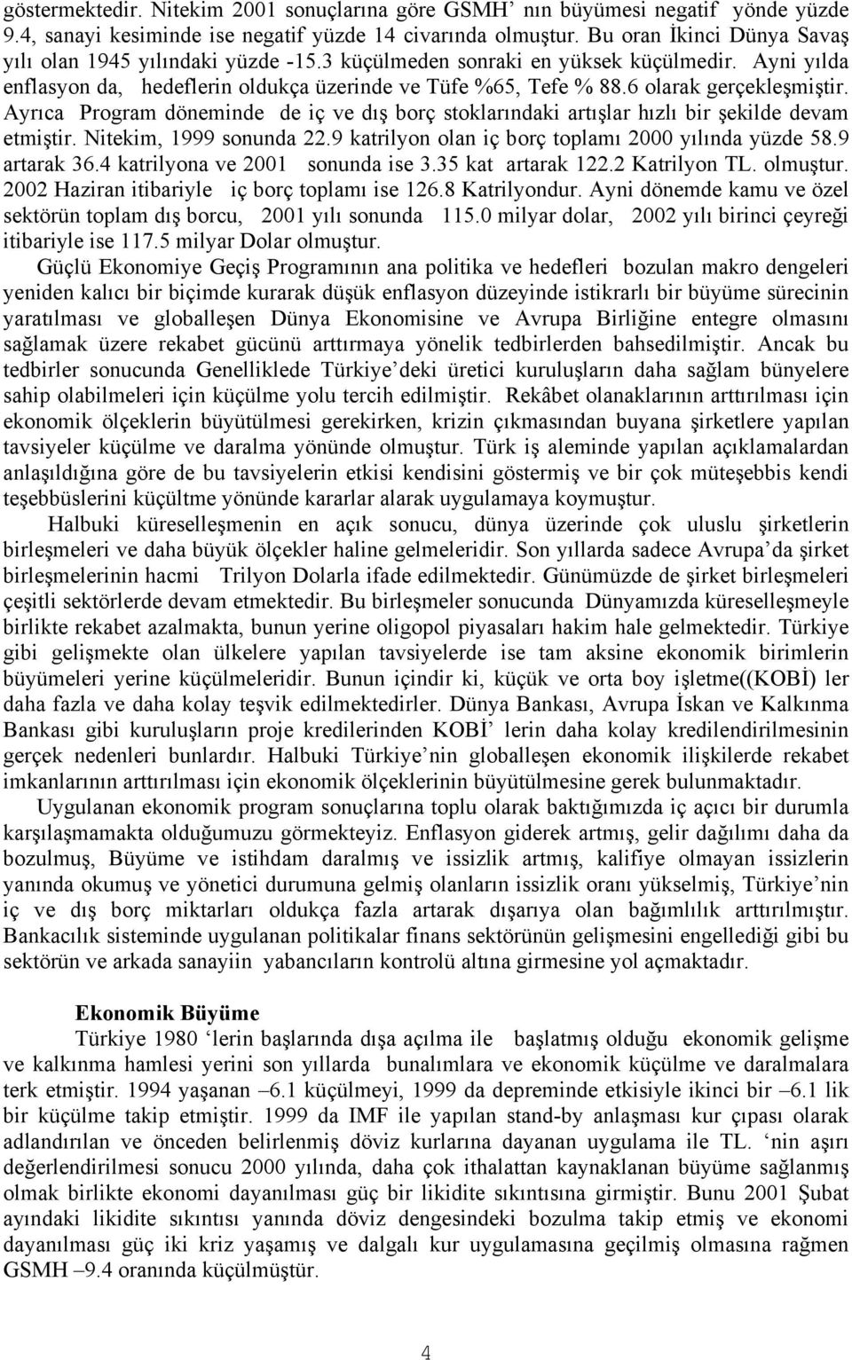 6 olarak gerçekleşmiştir. Ayrıca Program döneminde de iç ve dış borç stoklarındaki artışlar hızlı bir şekilde devam etmiştir. Nitekim, 1999 sonunda 22.