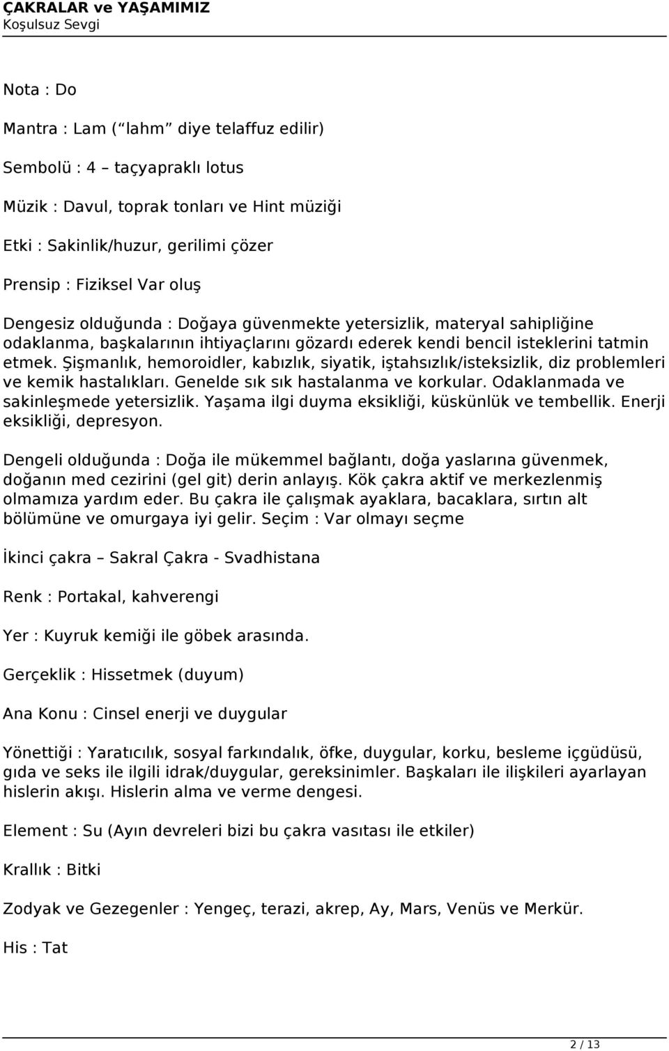 Şişmanlık, hemoroidler, kabızlık, siyatik, iştahsızlık/isteksizlik, diz problemleri ve kemik hastalıkları. Genelde sık sık hastalanma ve korkular. Odaklanmada ve sakinleşmede yetersizlik.