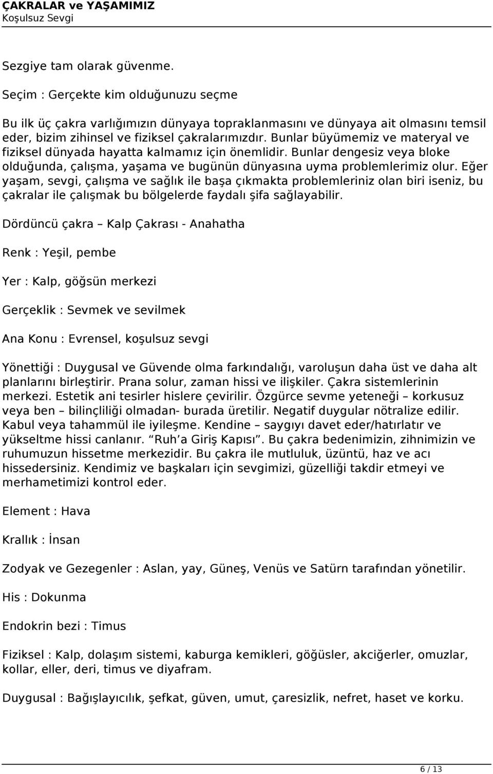 Eğer yaşam, sevgi, çalışma ve sağlık ile başa çıkmakta problemleriniz olan biri iseniz, bu çakralar ile çalışmak bu bölgelerde faydalı şifa sağlayabilir.