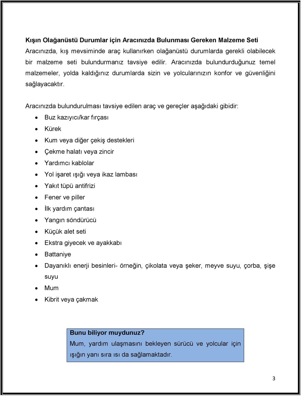 Aracınızda bulundurulması tavsiye edilen araç ve gereçler aşağıdaki gibidir: Buz kazıyıcı/kar fırçası Kürek Kum veya diğer çekiş destekleri Çekme halatı veya zincir Yardımcı kablolar Yol işaret ışığı