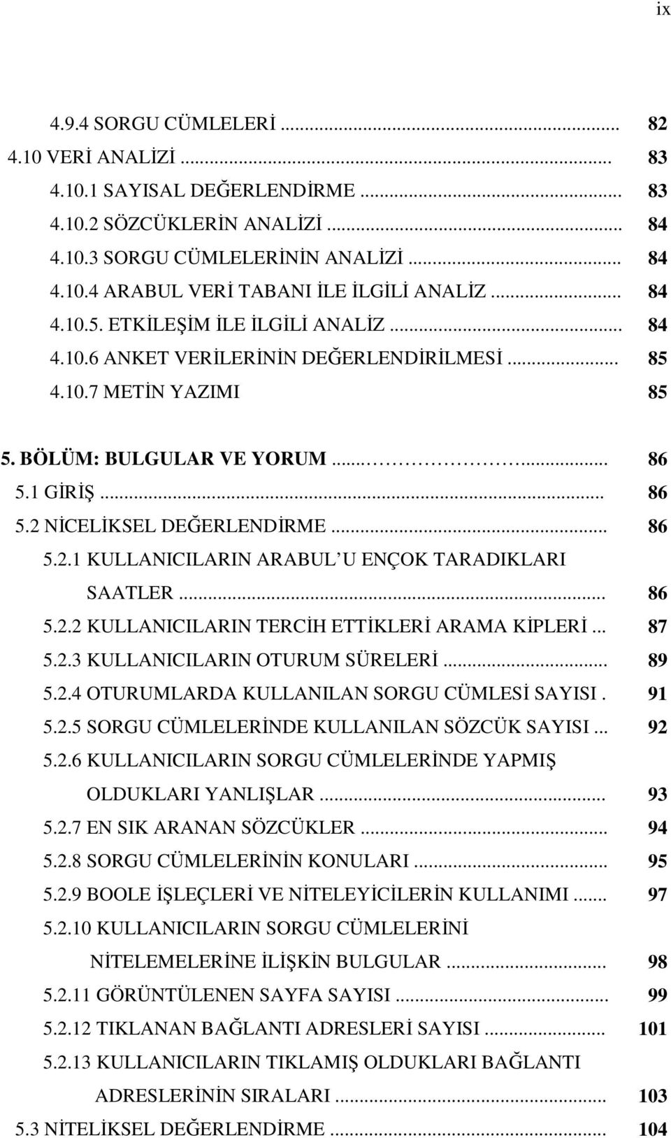 .. 86 5.2.1 KULLANICILARIN ARABUL U ENÇOK TARADIKLARI SAATLER... 86 5.2.2 KULLANICILARIN TERCİH ETTİKLERİ ARAMA KİPLERİ... 87 5.2.3 KULLANICILARIN OTURUM SÜRELERİ... 89 5.2.4 OTURUMLARDA KULLANILAN SORGU CÜMLESİ SAYISI.