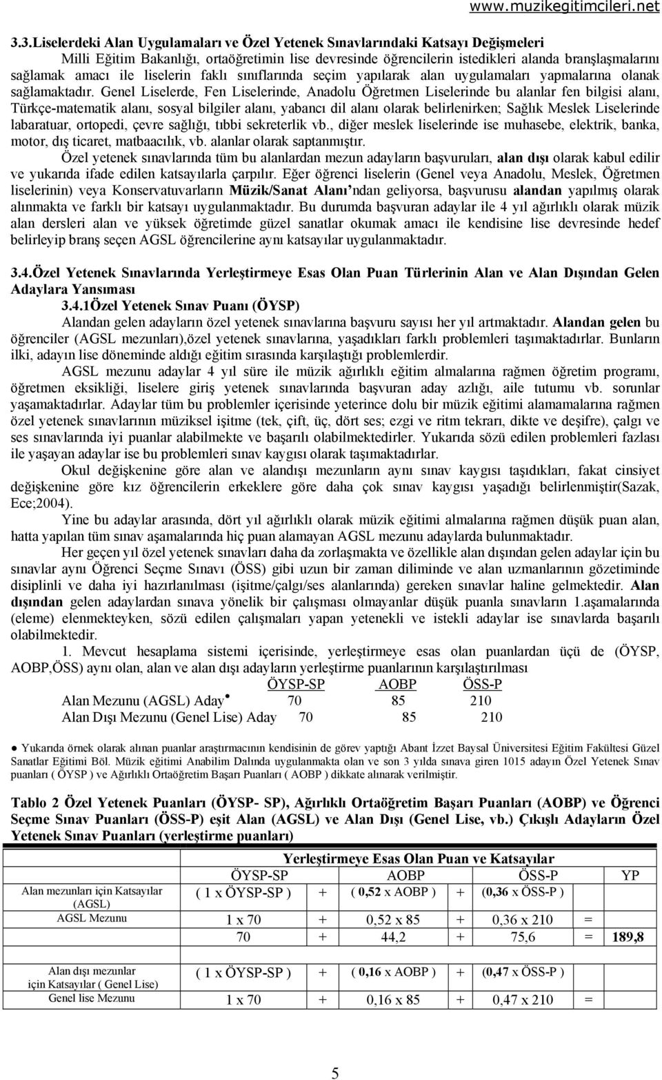 Genel Liselerde, Fen Liselerinde, Anadolu Öğretmen Liselerinde bu alanlar fen bilgisi alanı, Türkçe-matematik alanı, sosyal bilgiler alanı, yabancı dil alanı olarak belirlenirken; Sağlık Meslek