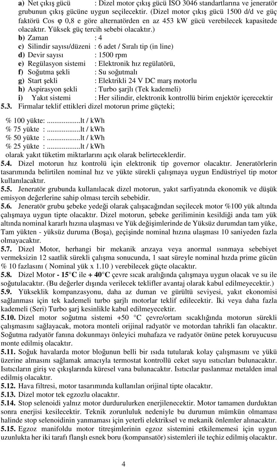 ) b) Zaman : 4 c) Silindir sayısı/düzeni : 6 adet / Sıralı tip (in line) d) Devir sayısı : 1500 rpm e) Regülasyon sistemi : Elektronik hız regülatörü, f) Soğutma şekli : Su soğutmalı g) Start şekli :