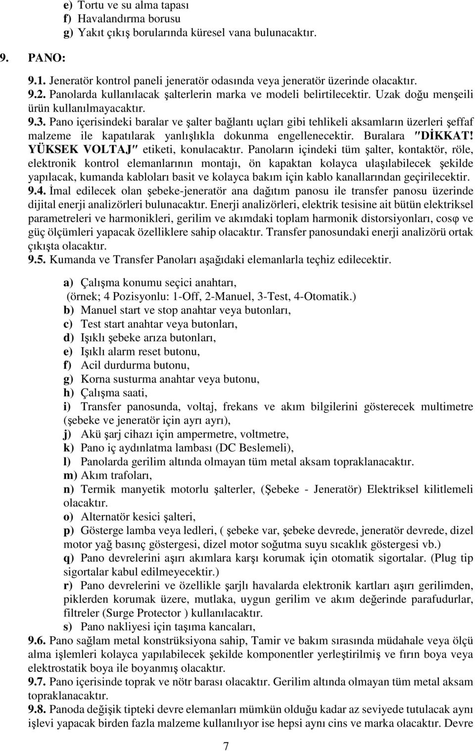 Pano içerisindeki baralar ve şalter bağlantı uçları gibi tehlikeli aksamların üzerleri şeffaf malzeme ile kapatılarak yanlışlıkla dokunma engellenecektir. Buralara DİKKAT!