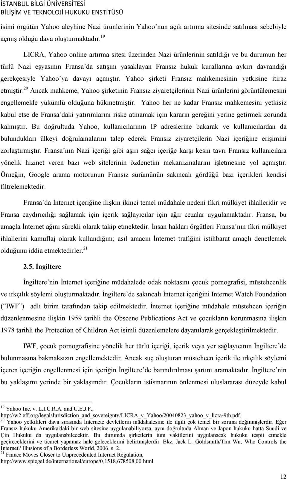 gerekçesiyle Yahoo ya davayı açmıştır. Yahoo şirketi Fransız mahkemesinin yetkisine itiraz etmiştir.