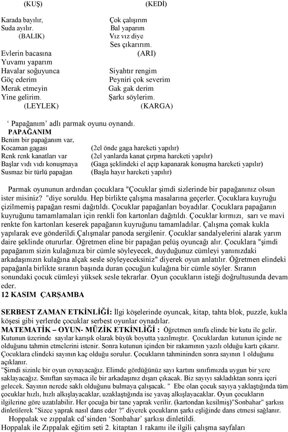 PAPAĞANIM Benim bir papağanım var, Kocaman gagası (2el önde gaga hareketi yapılır) Renk renk kanatları var (2el yanlarda kanat çırpma hareketi yapılır) Başlar vıdı vıdı konuşmaya (Gaga şeklindeki el