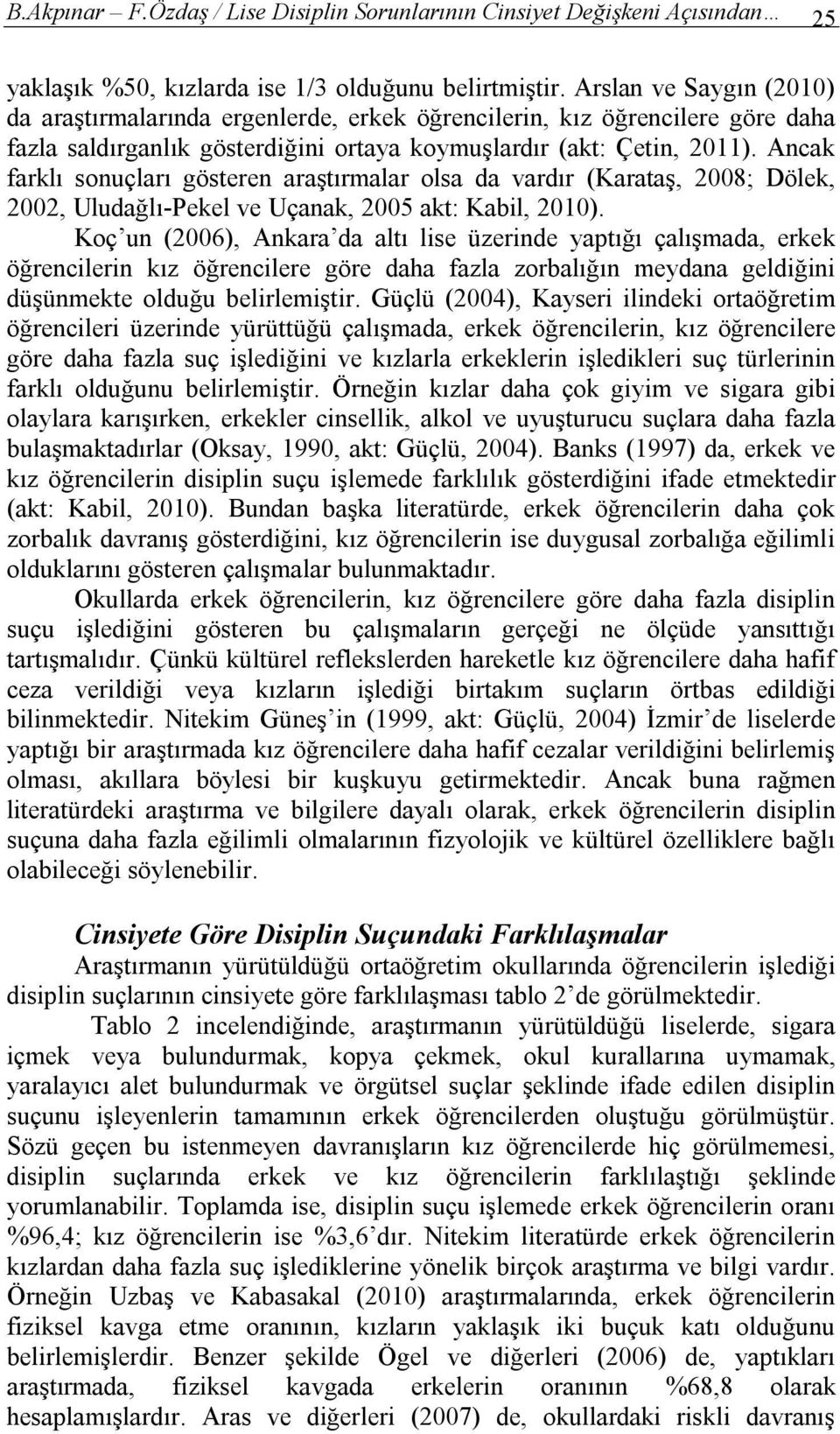 Ancak farklı sonuçları gösteren araştırmalar olsa da vardır (Karataş, 2008; Dölek, 2002, Uludağlı-Pekel ve Uçanak, 2005 akt: Kabil, 2010).