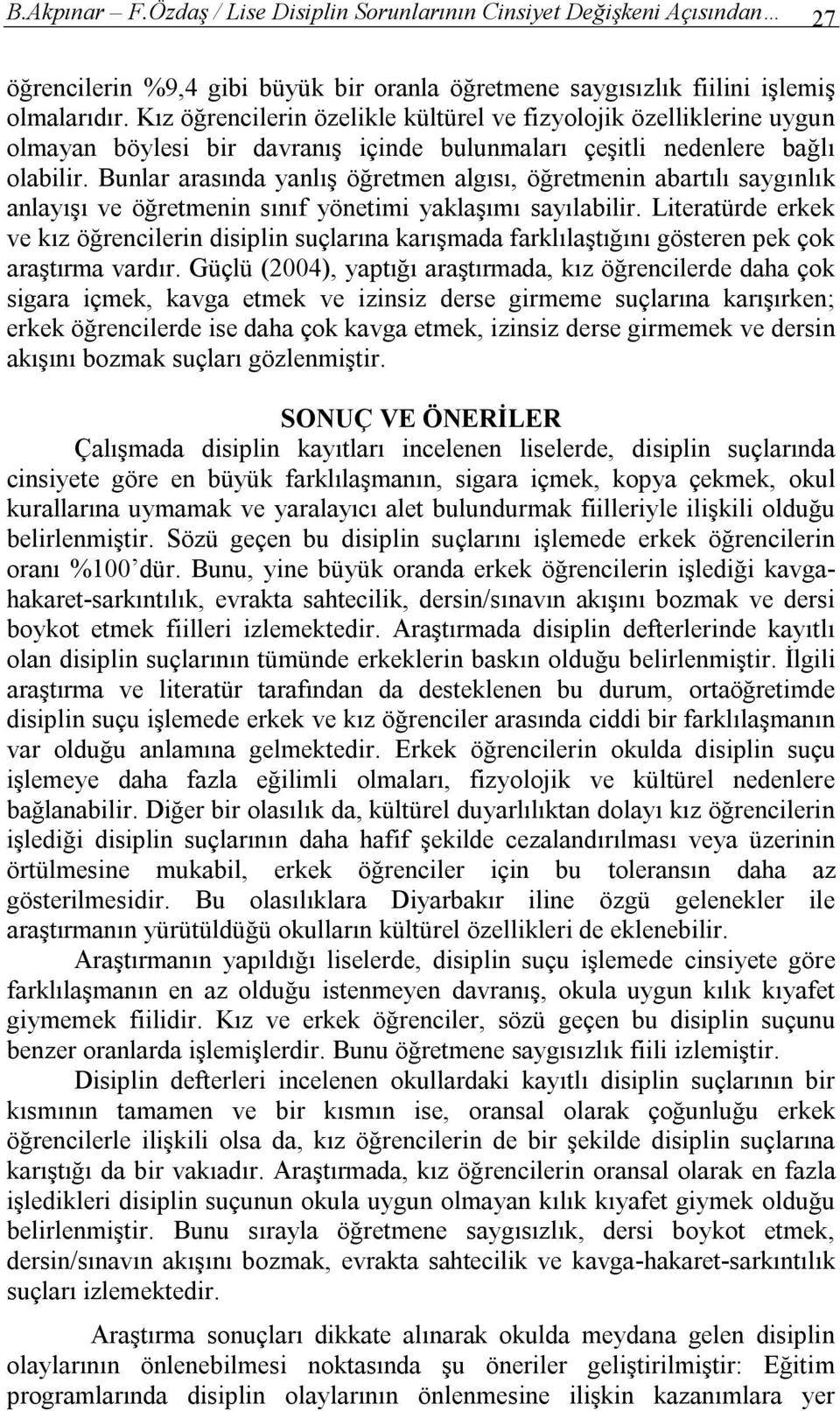 Bunlar arasında yanlış öğretmen algısı, öğretmenin abartılı saygınlık anlayışı ve öğretmenin sınıf yönetimi yaklaşımı sayılabilir.