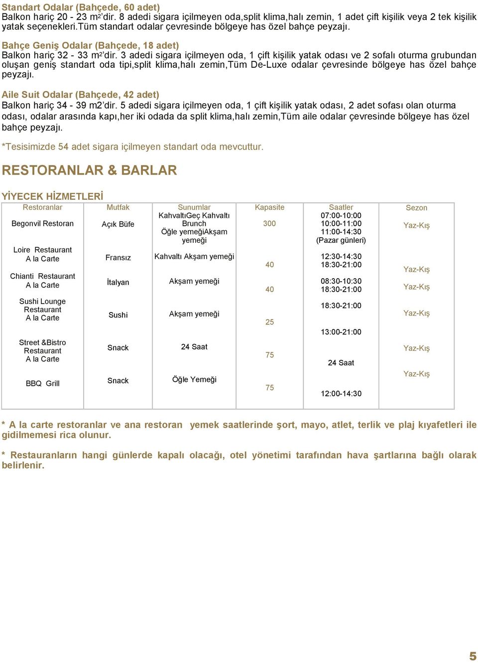 3 adedi sigara içilmeyen oda, 1 çift kişilik yatak odası ve 2 sofalı oturma grubundan oluşan geniş standart oda tipi,split klima,halı zemin,tüm De-Luxe odalar çevresinde bölgeye has özel bahçe