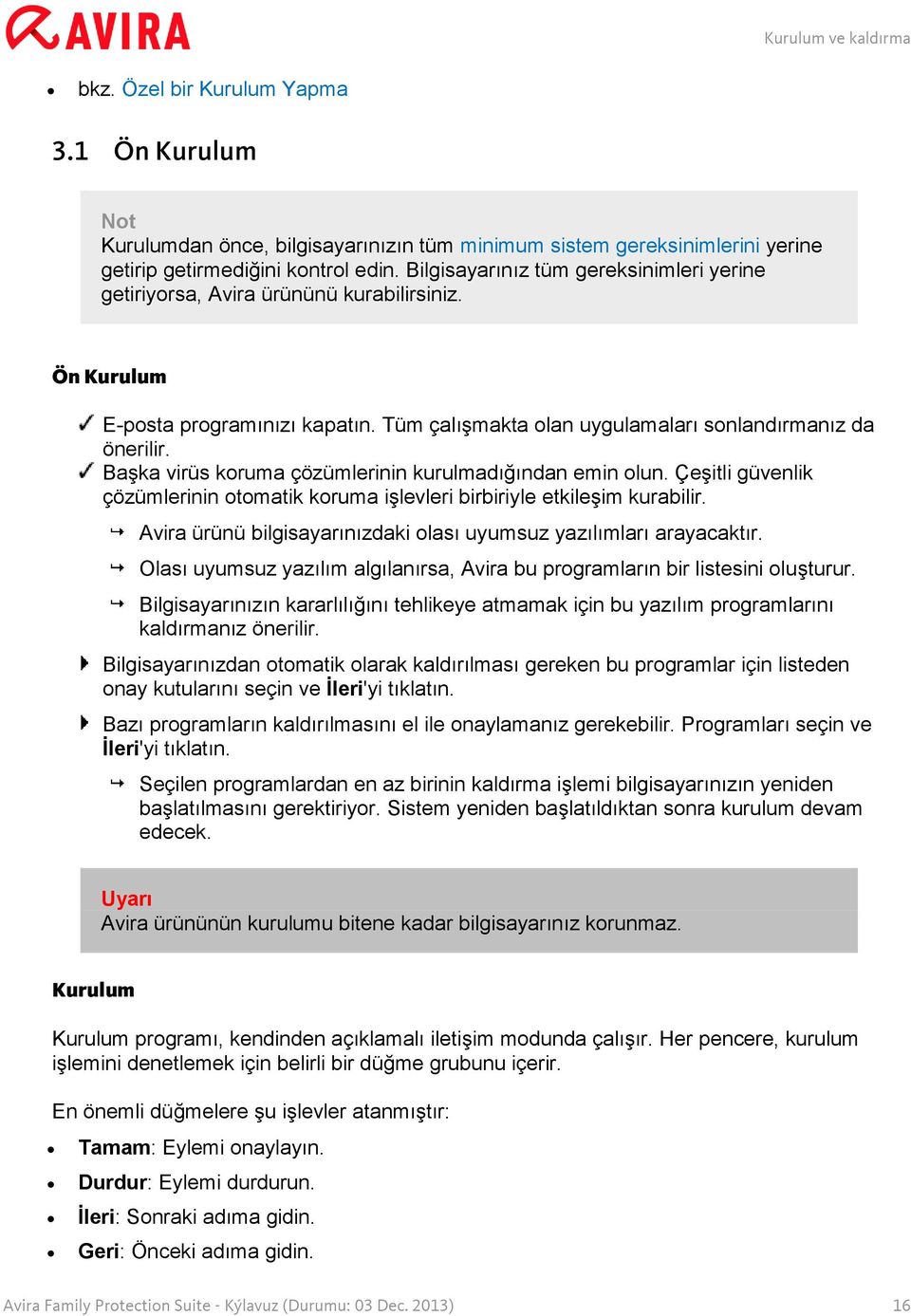 Başka virüs koruma çözümlerinin kurulmadığından emin olun. Çeşitli güvenlik çözümlerinin otomatik koruma işlevleri birbiriyle etkileşim kurabilir.