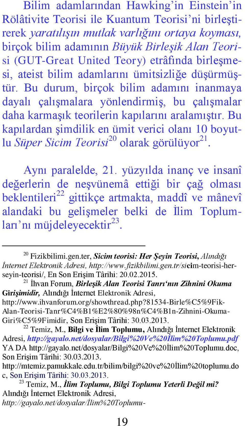 Bu durum, birçok bilim adamını inanmaya dayalı çalışmalara yönlendirmiş, bu çalışmalar daha karmaşık teorilerin kapılarını aralamıştır.