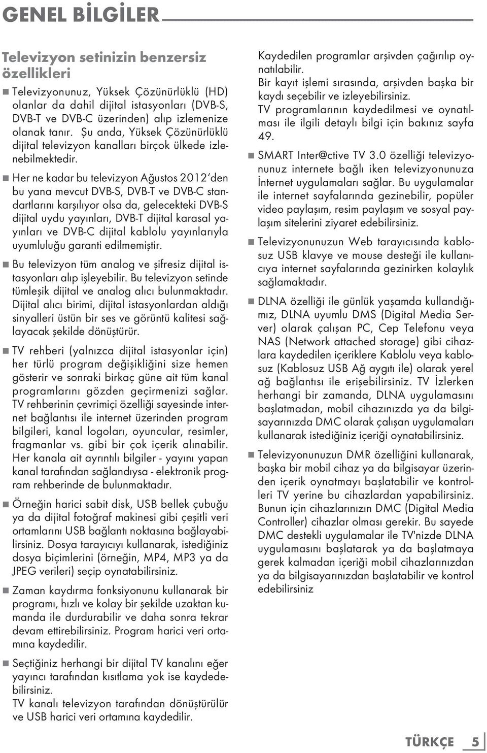 7 Her ne kadar bu televizyon Ağustos 2012 den bu yana mevcut DVB-S, DVB-T ve DVB-C standartlarını karşılıyor olsa da, gelecekteki DVB-S dijital uydu yayınları, DVB-T dijital karasal yayınları ve