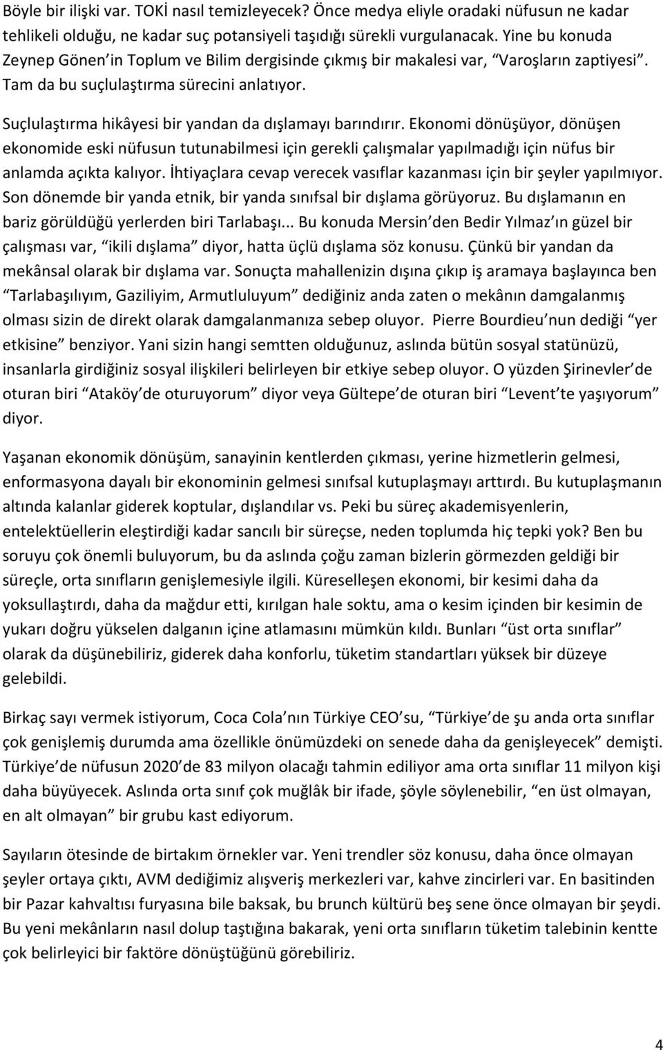 Suçlulaştırma hikâyesi bir yandan da dışlamayı barındırır. Ekonomi dönüşüyor, dönüşen ekonomide eski nüfusun tutunabilmesi için gerekli çalışmalar yapılmadığı için nüfus bir anlamda açıkta kalıyor.