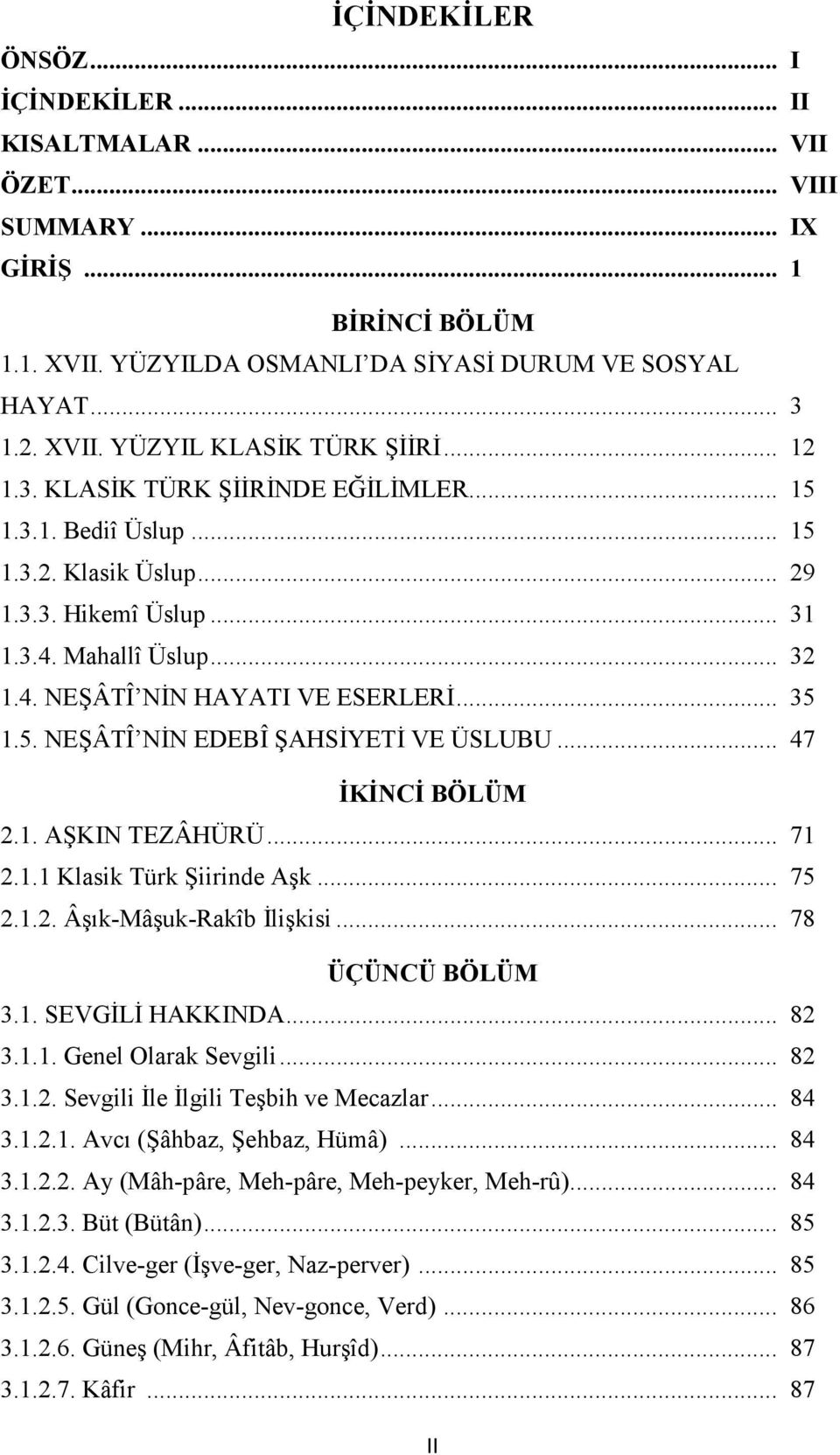 .. 47 İKİNCİ BÖLÜM 2.1. AŞKIN TEZÂHÜRÜ... 71 2.1.1 Klasik Türk Şiirinde Aşk... 75 2.1.2. Âşık-Mâşuk-Rakîb İlişkisi... 78 ÜÇÜNCÜ BÖLÜM 3.1. SEVGİLİ HAKKINDA... 82 3.1.1. Genel Olarak Sevgili... 82 3.1.2. Sevgili İle İlgili Teşbih ve Mecazlar.