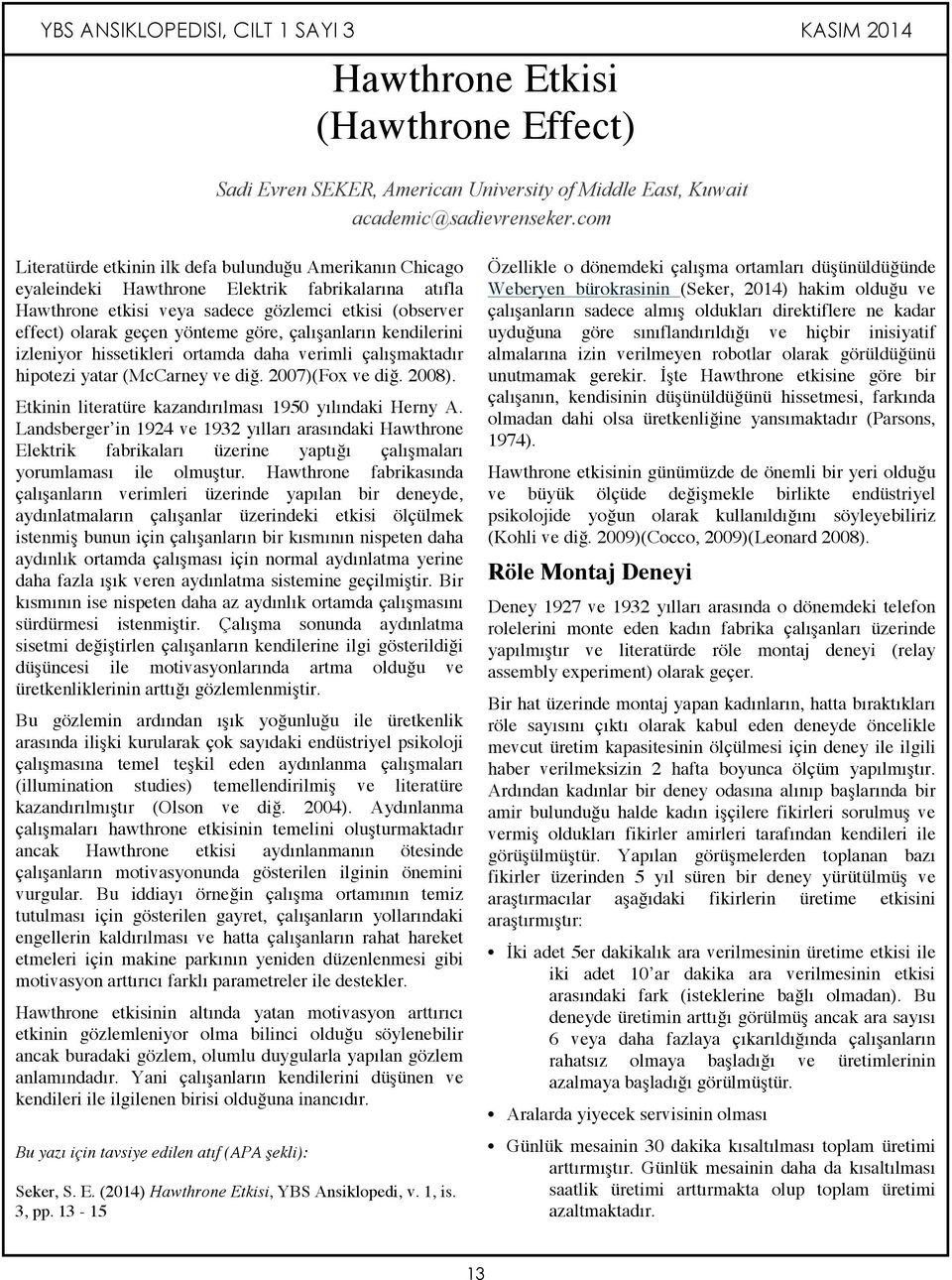 göre, çalışanların kendilerini izleniyor hissetikleri ortamda daha verimli çalışmaktadır hipotezi yatar (McCarney ve diğ. 2007)(Fox ve diğ. 2008).