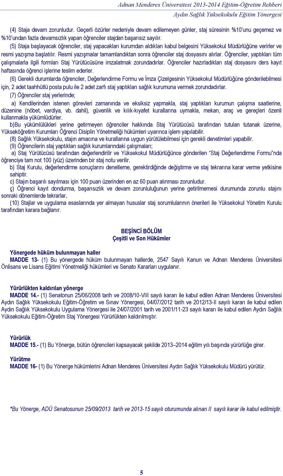 Resmi yazışmalar tamamlandıktan sonra öğrenciler staj dosyasını alırlar. Öğrenciler, yaptıkları tüm çalışmalarla ilgili formları Staj Yürütücüsüne imzalatmak zorundadırlar.