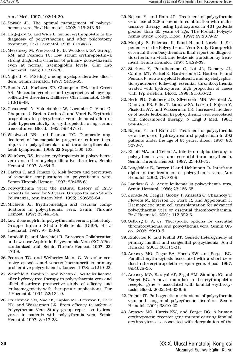 B, Woodcock SP, Strong, RM, and Pearson TC. Low serum erythropoietin--a strong diagnostic criterion of primary polycythaemia even at normal haemoglobin levels, Clin Lab Haematol. 1995; 17:217-20. 16.