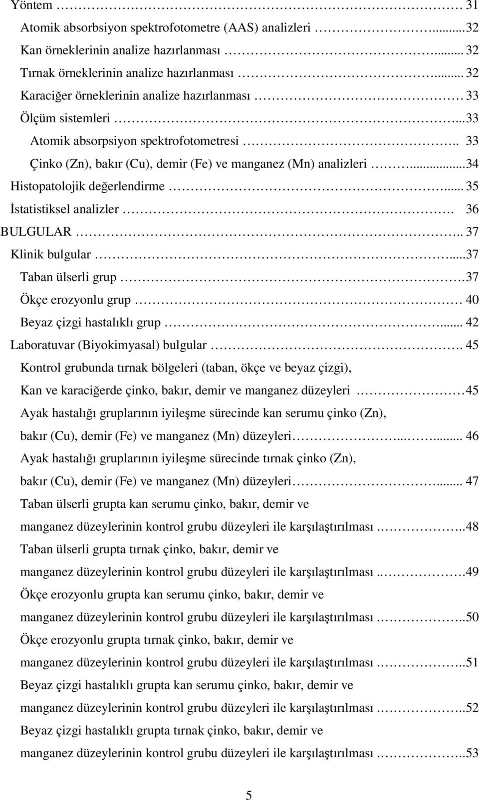 .. 34 Histopatolojik değerlendirme... 35 İstatistiksel analizler. 36 BULGULAR.. 37 Klinik bulgular... 37 Taban ülserli grup. 37 Ökçe erozyonlu grup 40 Beyaz çizgi hastalıklı grup.