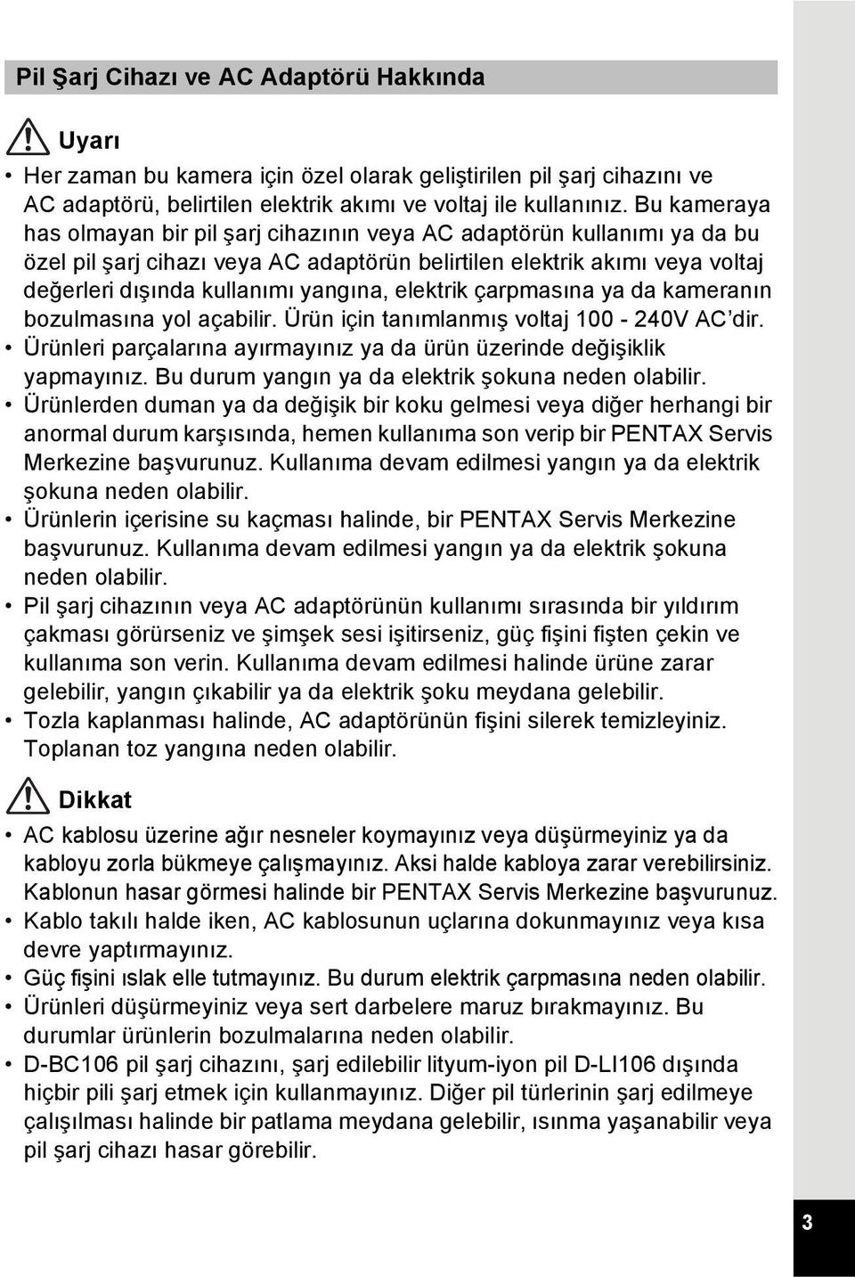 elektrik çarpmasına ya da kameranın bozulmasına yol açabilir. Ürün için tanımlanmış voltaj 100-240V AC dir. Ürünleri parçalarına ayırmayınız ya da ürün üzerinde değişiklik yapmayınız.