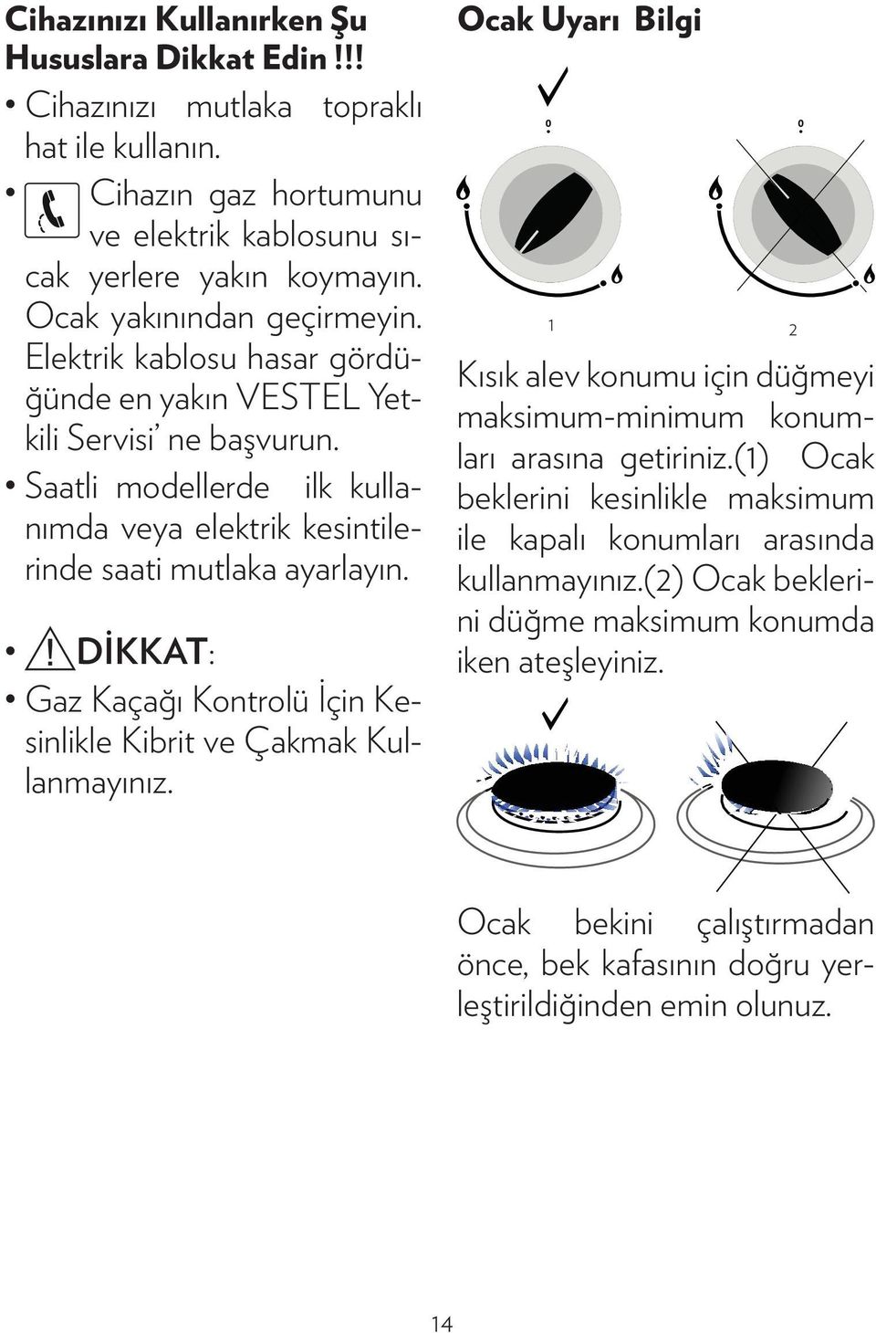 Saatli modellerde ilk kullanımda veya elektrik kesintilerinde saati mutlaka ayarlayın. DİKKAT: Gaz Kaçağı Kontrolü İçin Kesinlikle Kibrit ve Çakmak Kullanmayınız.