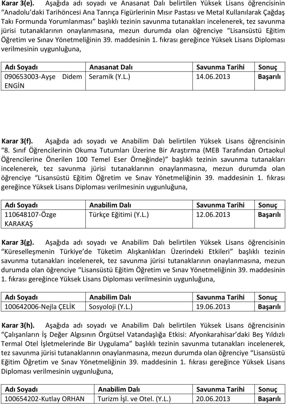 başlıklı tezinin savunma tutanakları incelenerek, tez savunma jürisi tutanaklarının onaylanmasına, mezun durumda olan öğrenciye Lisansüstü Eğitim Öğretim ve Sınav Yönetmeliğinin 39. maddesinin 1.