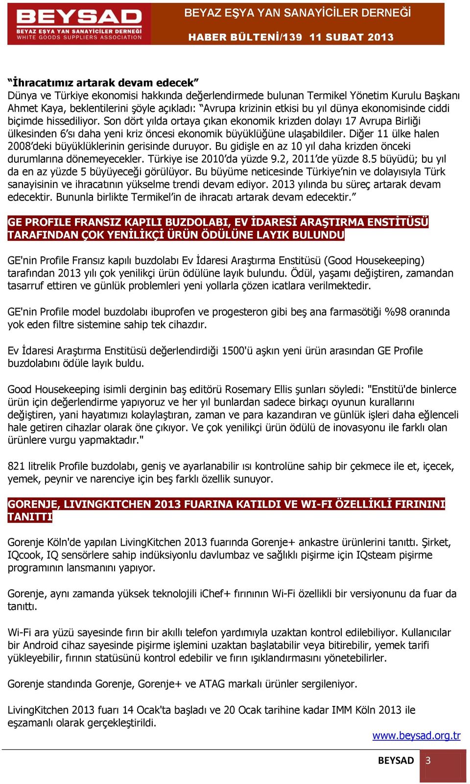 Diğer 11 ülke halen 2008 deki büyüklüklerinin gerisinde duruyor. Bu gidişle en az 10 yıl daha krizden önceki durumlarına dönemeyecekler. Türkiye ise 2010 da yüzde 9.2, 2011 de yüzde 8.