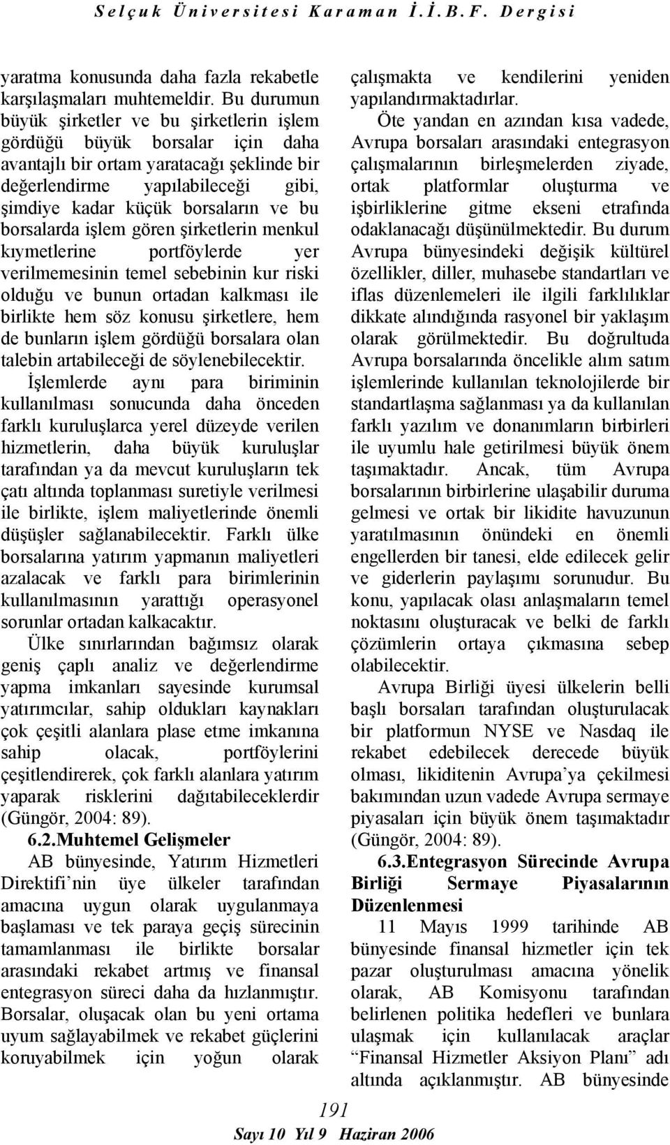 borsalarda işlem gören şirketlerin menkul kıymetlerine portföylerde yer verilmemesinin temel sebebinin kur riski olduğu ve bunun ortadan kalkması ile birlikte hem söz konusu şirketlere, hem de