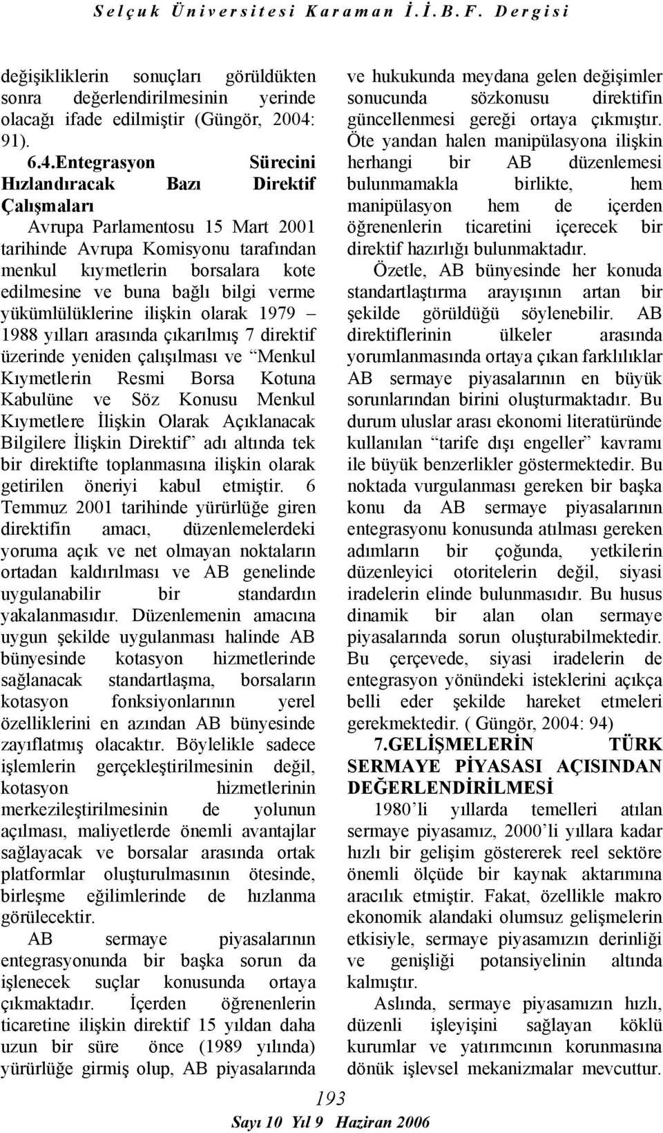 Entegrasyon Sürecini Hızlandıracak Bazı Direktif Çalışmaları Avrupa Parlamentosu 15 Mart 2001 tarihinde Avrupa Komisyonu tarafından menkul kıymetlerin borsalara kote edilmesine ve buna bağlı bilgi