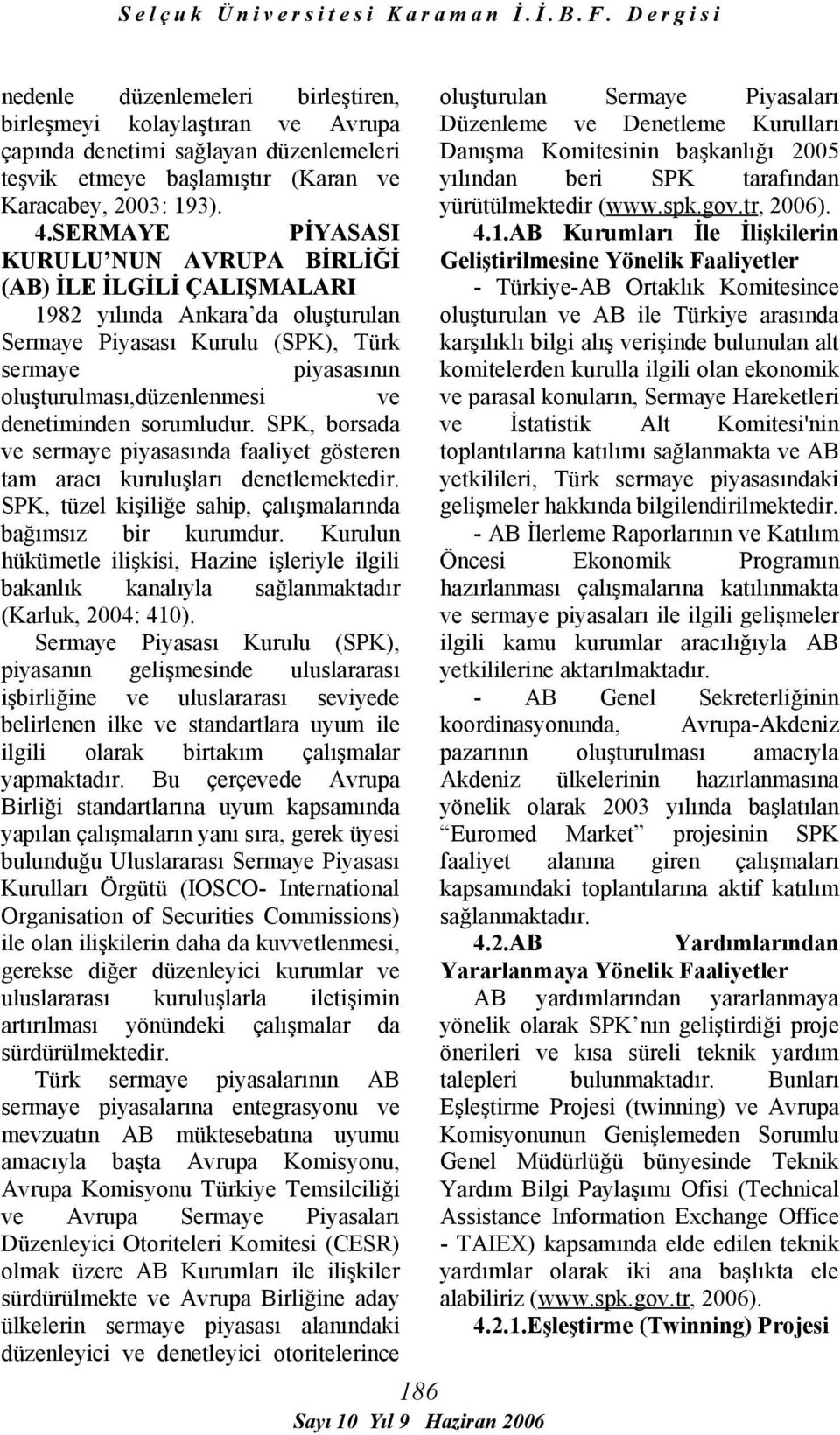 denetiminden sorumludur. SPK, borsada ve sermaye piyasasında faaliyet gösteren tam aracı kuruluşları denetlemektedir. SPK, tüzel kişiliğe sahip, çalışmalarında bağımsız bir kurumdur.