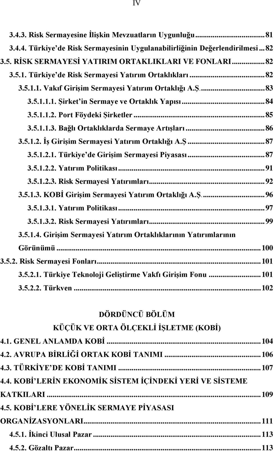 .. 85 3.5.1.1.3. Bağlı Ortaklıklarda Sermaye Artışları... 86 3.5.1.2. İş Girişim Sermayesi Yatırım Ortaklığı A.Ş... 87 3.5.1.2.1. Türkiye de Girişim Sermayesi Piyasası... 87 3.5.1.2.2. Yatırım Politikası.