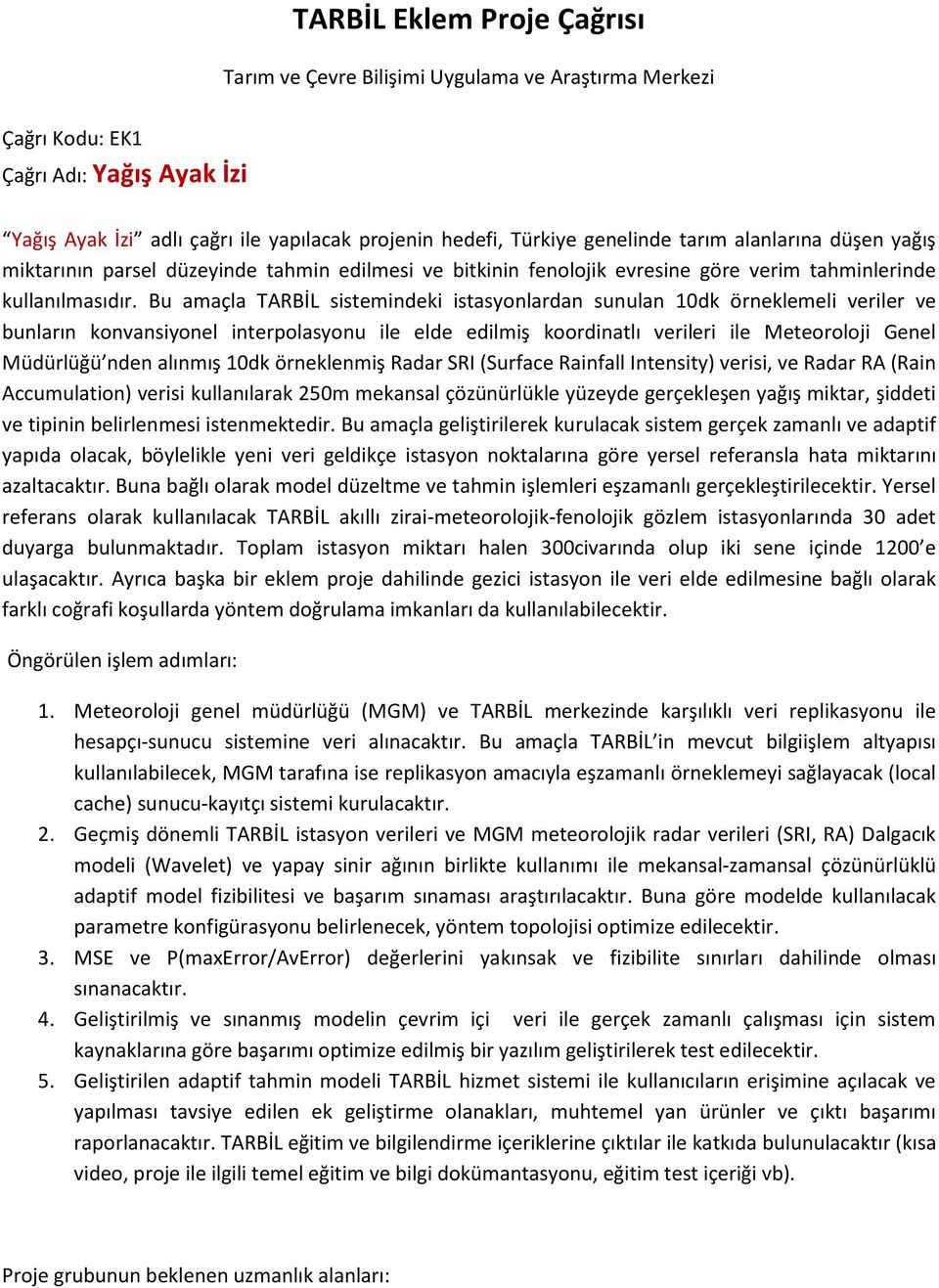 Bu amaçla TARBİL sistemindeki istasyonlardan sunulan 10dk örneklemeli veriler ve bunların konvansiyonel interpolasyonu ile elde edilmiş koordinatlı verileri ile Meteoroloji Genel Müdürlüğü nden