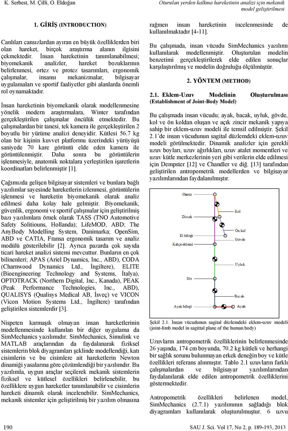 İnsan hareketinin tanımlanabilmesi; biyomekanik analizler, hareket bozuklarının belirlenmesi, ortez ve protez tasarımları, ergonomik çalışmalar, insansı mekanizmalar, bilgisayar uygulamaları ve