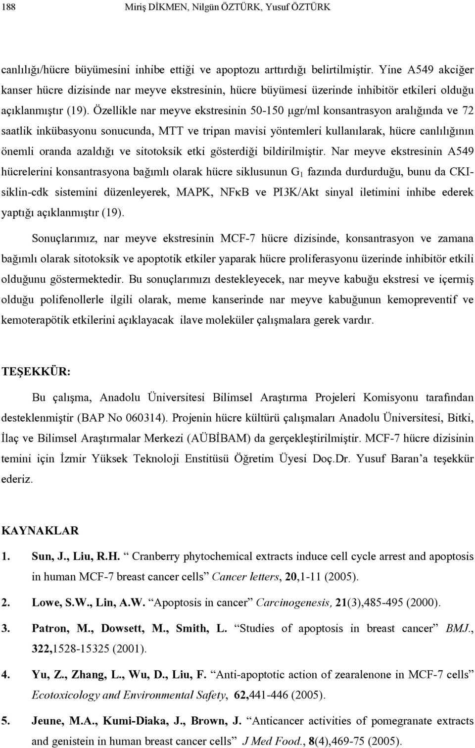 Özellikle nar meyve ekstresinin 50-150 µgr/ml konsantrasyon aralığında ve 72 saatlik inkübasyonu sonucunda, MTT ve tripan mavisi yöntemleri kullanılarak, hücre canlılığının önemli oranda azaldığı ve