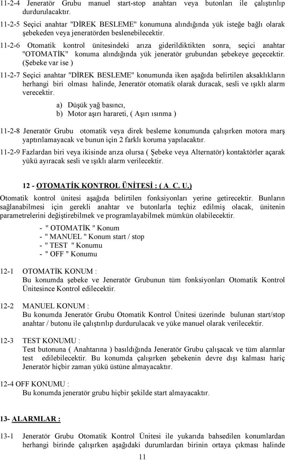 11-2-6 Otomatik kontrol ünitesindeki arıza giderildiktikten sonra, seçici anahtar ''OTOMATİK'' konuma alındığında yük jeneratör grubundan şebekeye geçecektir.