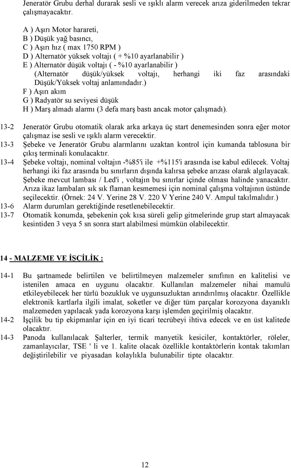 düşük/yüksek voltajı, herhangi iki faz arasındaki Düşük/Yüksek voltaj anlamındadır.) F ) Aşırı akım G ) Radyatör su seviyesi düşük H ) Marş almadı alarmı (3 defa marş bastı ancak motor çalışmadı).