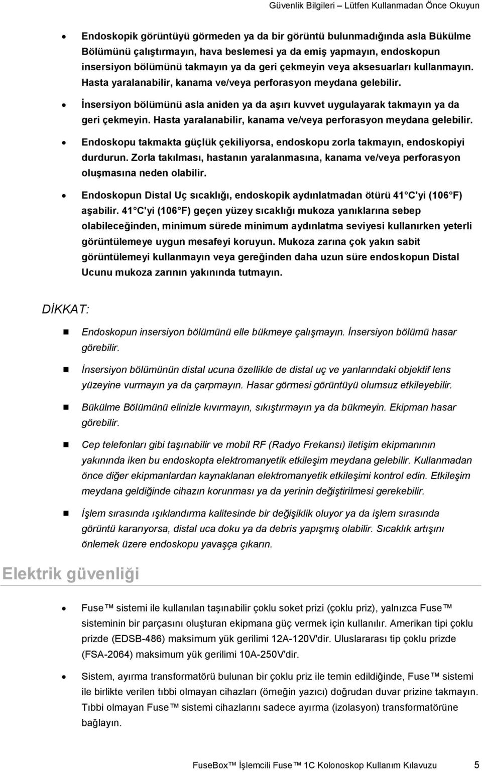 İnsersiyon bölümünü asla aniden ya da aşırı kuvvet uygulayarak takmayın ya da geri çekmeyin. Hasta yaralanabilir, kanama ve/veya perforasyon meydana gelebilir.