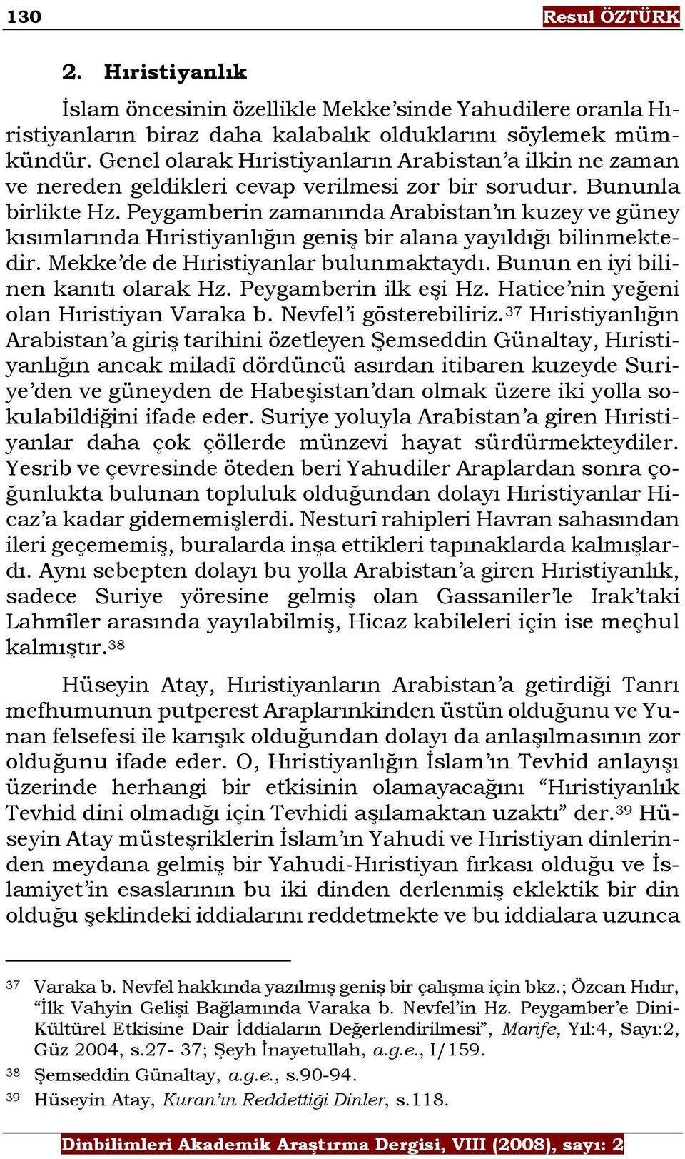 Peygamberin zamanında Arabistan ın kuzey ve güney kısımlarında Hıristiyanlığın geniş bir alana yayıldığı bilinmektedir. Mekke de de Hıristiyanlar bulunmaktaydı. Bunun en iyi bilinen kanıtı olarak Hz.