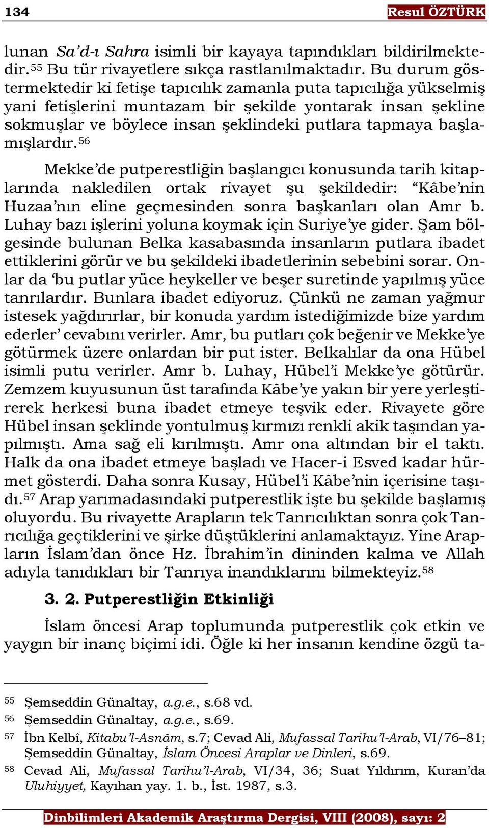 başlamışlardır. 56 Mekke de putperestliğin başlangıcı konusunda tarih kitaplarında nakledilen ortak rivayet şu şekildedir: Kâbe nin Huzaa nın eline geçmesinden sonra başkanları olan Amr b.