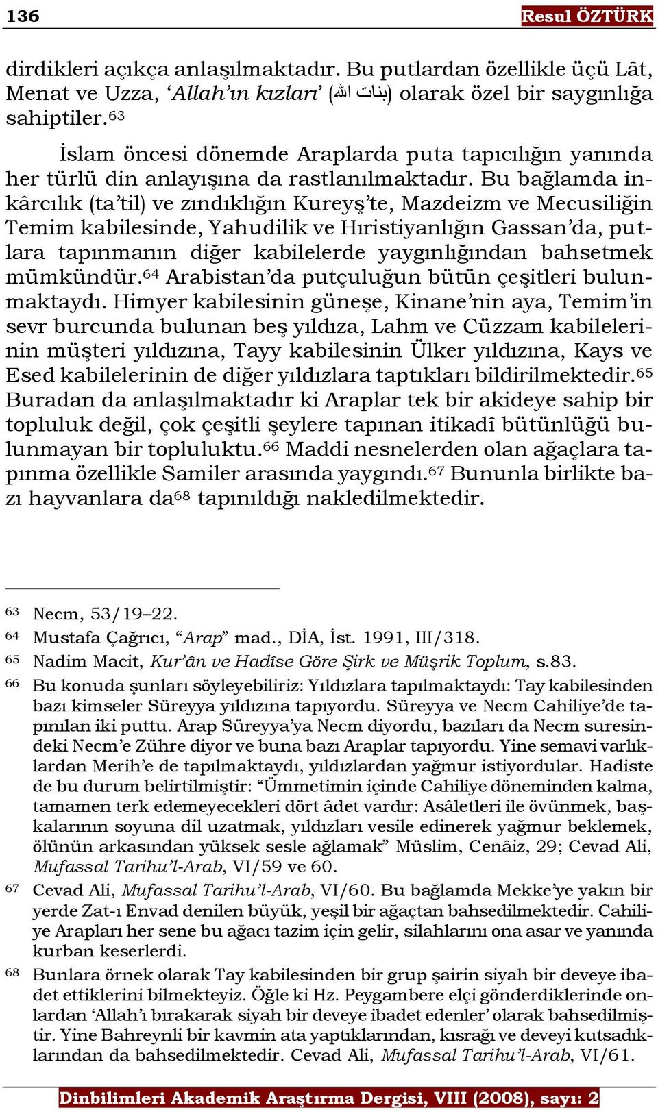 Bu bağlamda inkârcılık (ta til) ve zındıklığın Kureyş te, Mazdeizm ve Mecusiliğin Temim kabilesinde, Yahudilik ve Hıristiyanlığın Gassan da, putlara tapınmanın diğer kabilelerde yaygınlığından