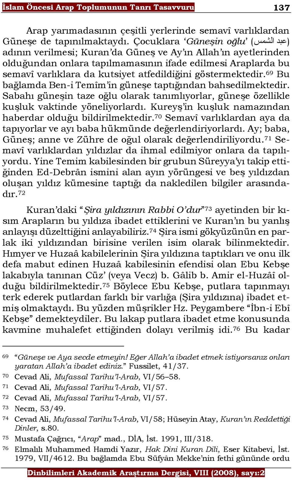 göstermektedir. 69 Bu bağlamda Ben-i Temîm in güneşe taptığından bahsedilmektedir. Sabahı güneşin taze oğlu olarak tanımlıyorlar, güneşe özellikle kuşluk vaktinde yöneliyorlardı.