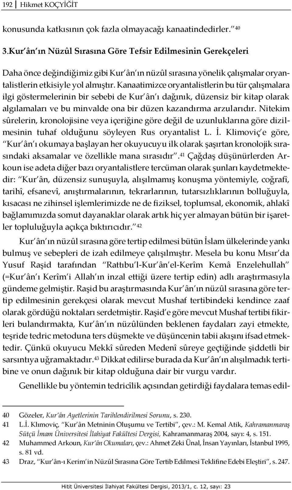 Kanaatimizce oryantalistlerin bu tür çalışmalara ilgi göstermelerinin bir sebebi de Kur ân ı dağınık, düzensiz bir kitap olarak algılamaları ve bu minvalde ona bir düzen kazandırma arzularıdır.