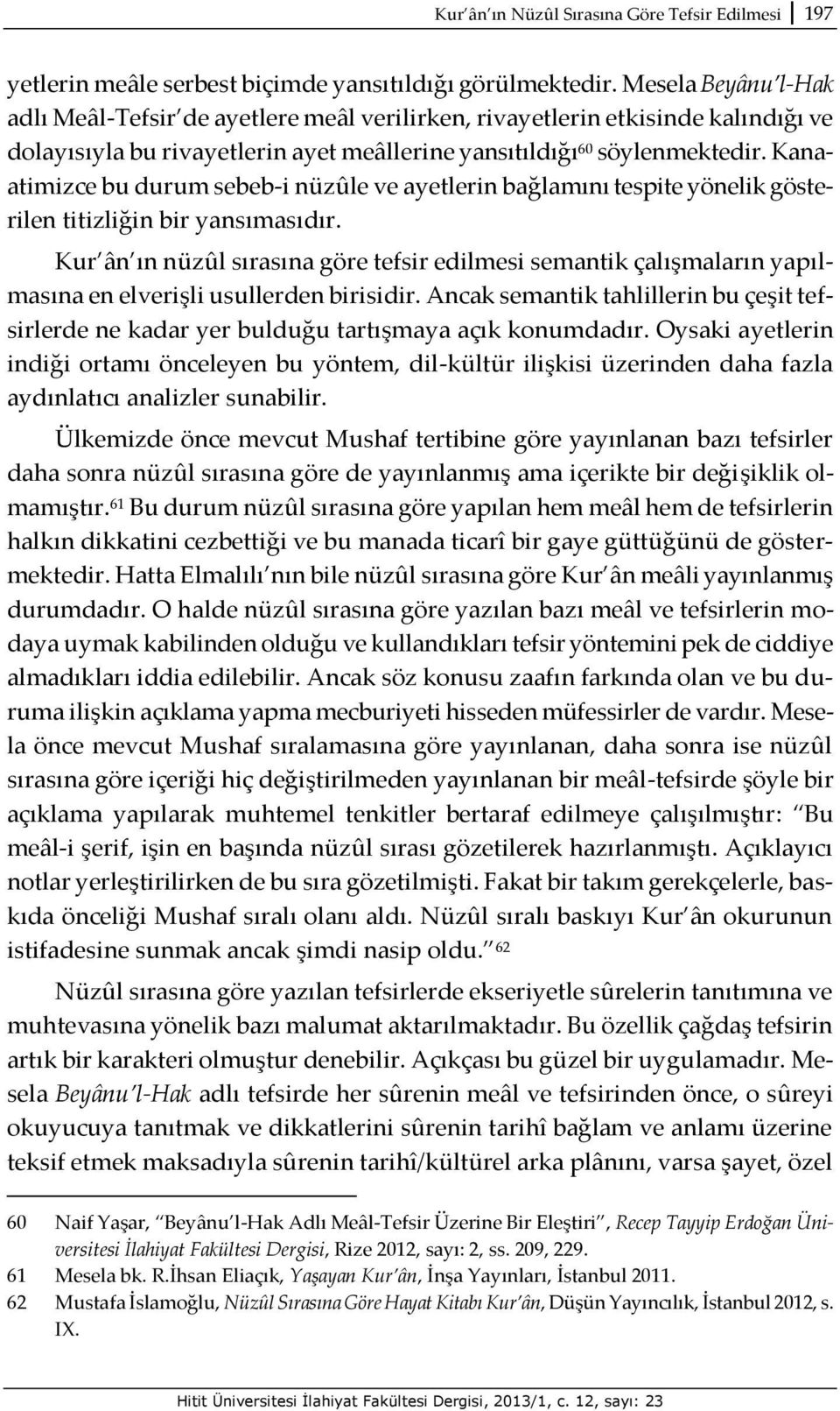 Kanaatimizce bu durum sebeb-i nüzûle ve ayetlerin bağlamını tespite yönelik gösterilen titizliğin bir yansımasıdır.