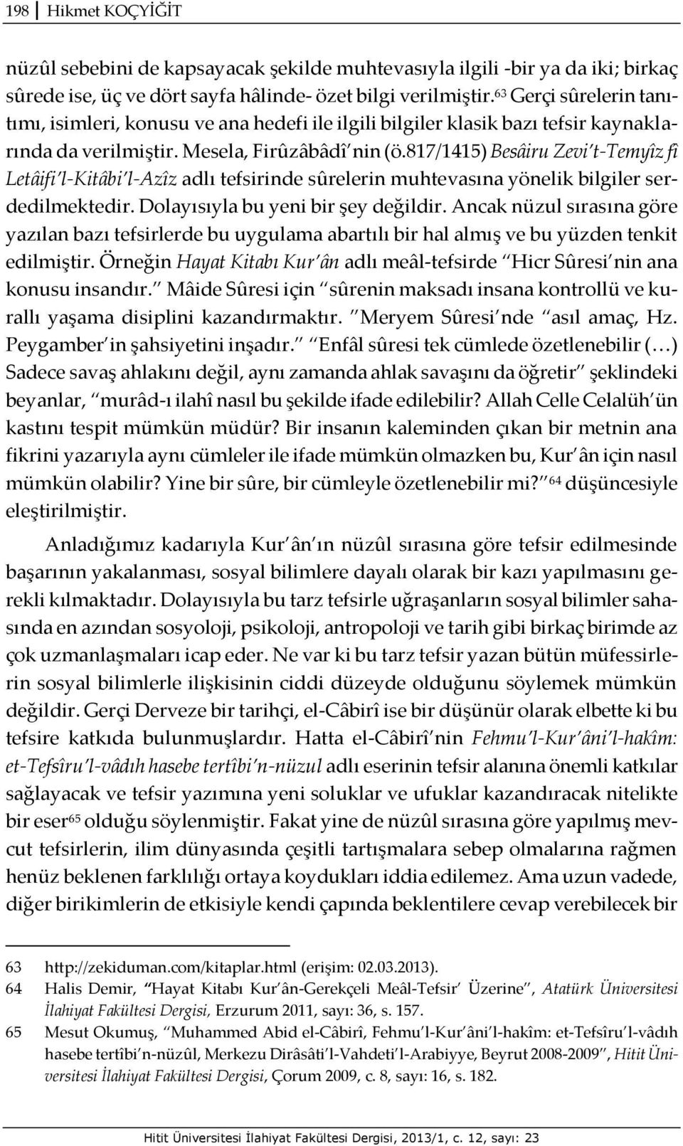 817/1415) Besâiru Zevi t-temyîz fî Letâifi l-kitâbi l-azîz adlı tefsirinde sûrelerin muhtevasına yönelik bilgiler serdedilmektedir. Dolayısıyla bu yeni bir şey değildir.